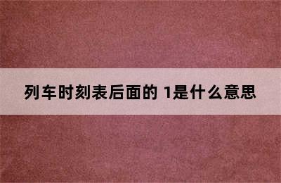 列车时刻表后面的 1是什么意思